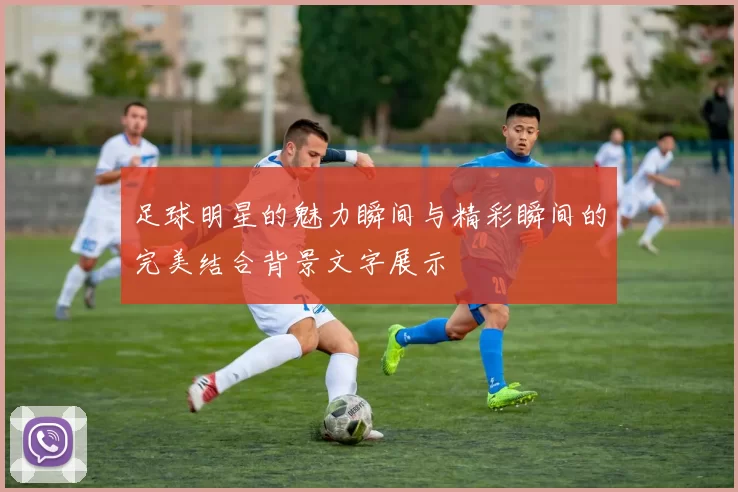 足球明星的魅力瞬间与精彩瞬间的完美结合背景文字展示