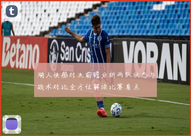 湖人快船对决前瞻分析两队状态与战术对比全方位解读比赛看点