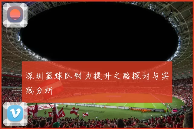 深圳篮球队耐力提升之路探讨与实践分析