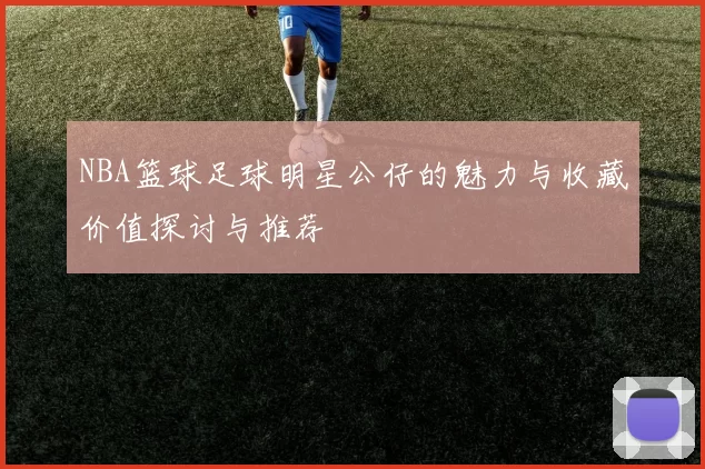 NBA篮球足球明星公仔的魅力与收藏价值探讨与推荐