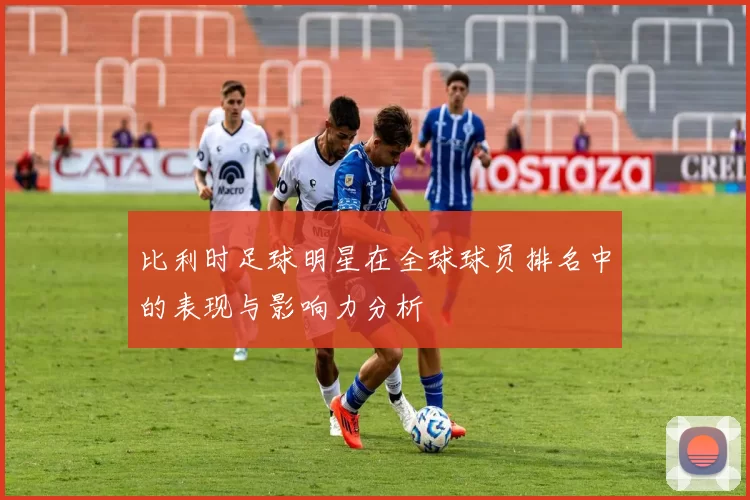 比利时足球明星在全球球员排名中的表现与影响力分析