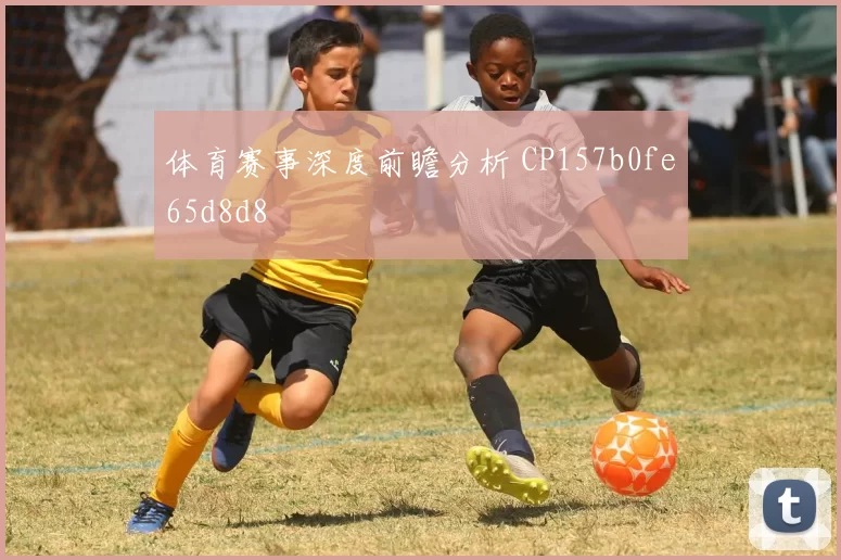体育赛事深度前瞻分析 CP157b0fe65d8d8