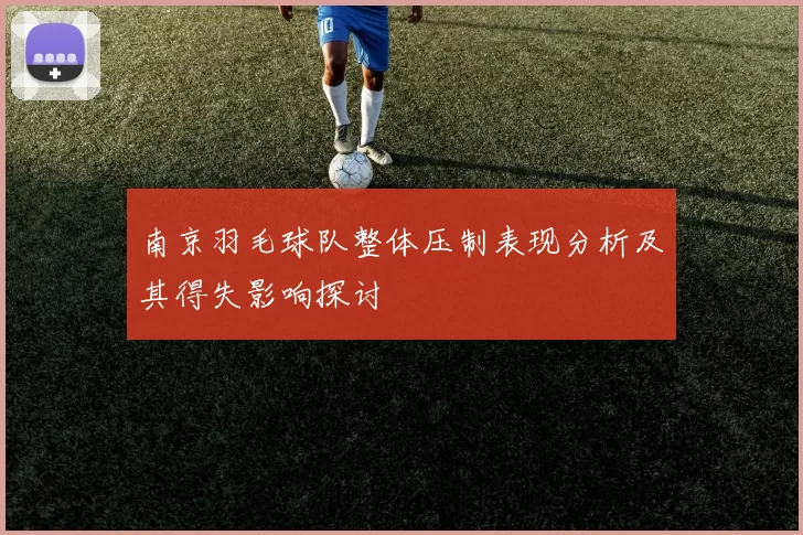 南京羽毛球队整体压制表现分析及其得失影响探讨
