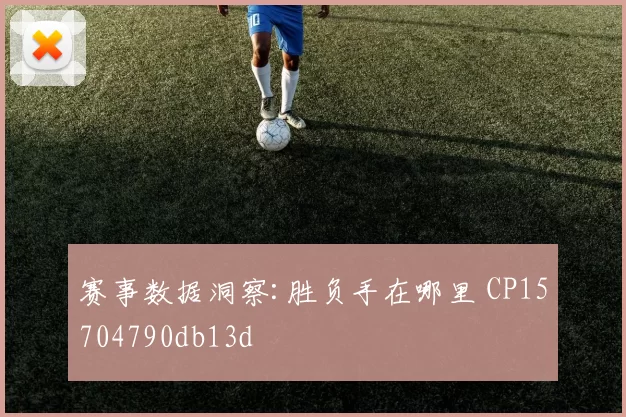 赛事数据洞察:胜负手在哪里 CP15704790db13d