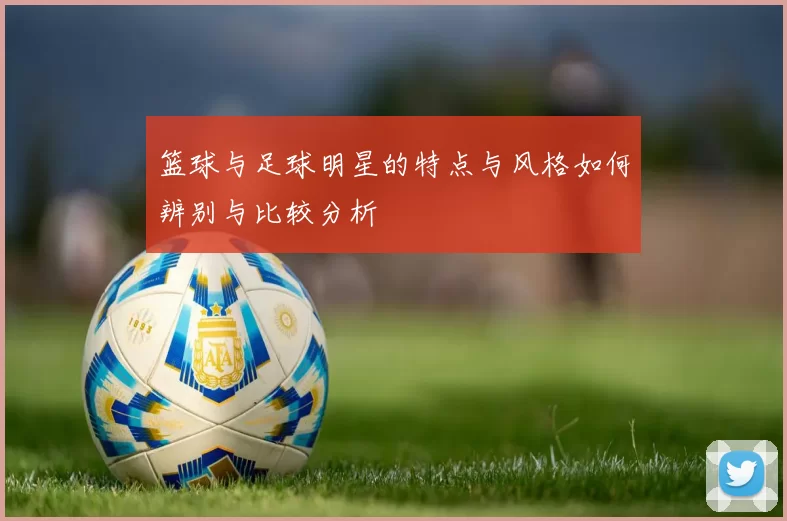 篮球与足球明星的特点与风格如何辨别与比较分析