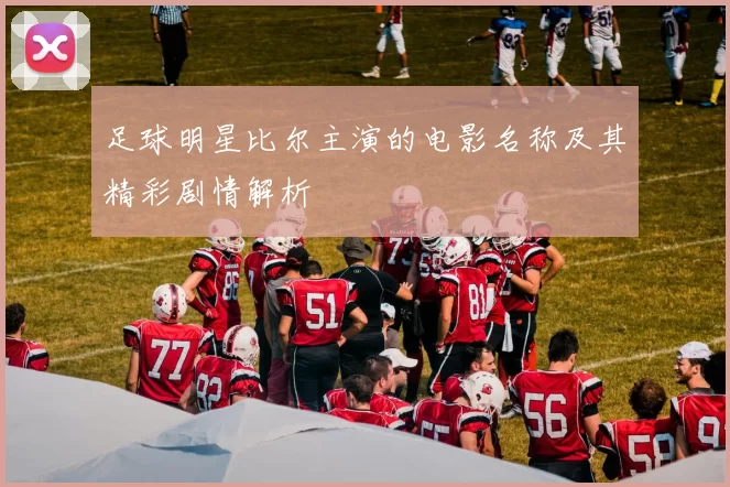 足球明星比尔主演的电影名称及其精彩剧情解析