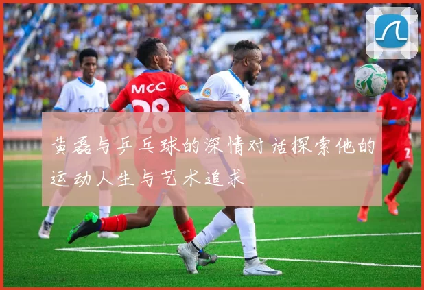 黄磊与乒乓球的深情对话探索他的运动人生与艺术追求