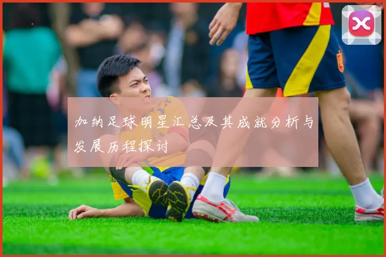 加纳足球明星汇总及其成就分析与发展历程探讨
