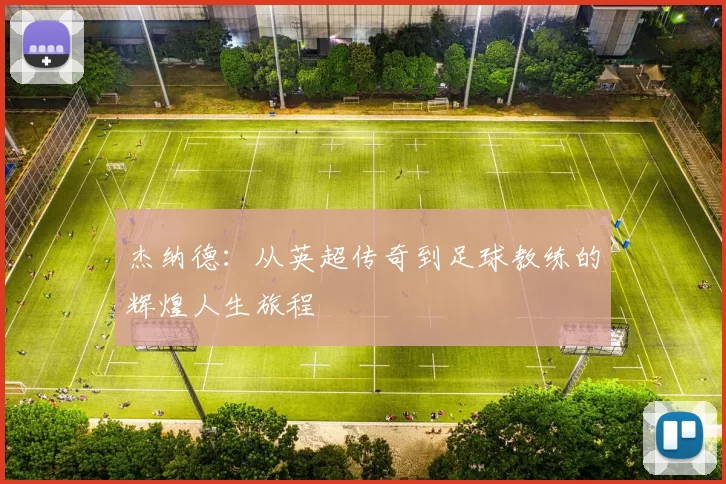 杰纳德：从英超传奇到足球教练的辉煌人生旅程