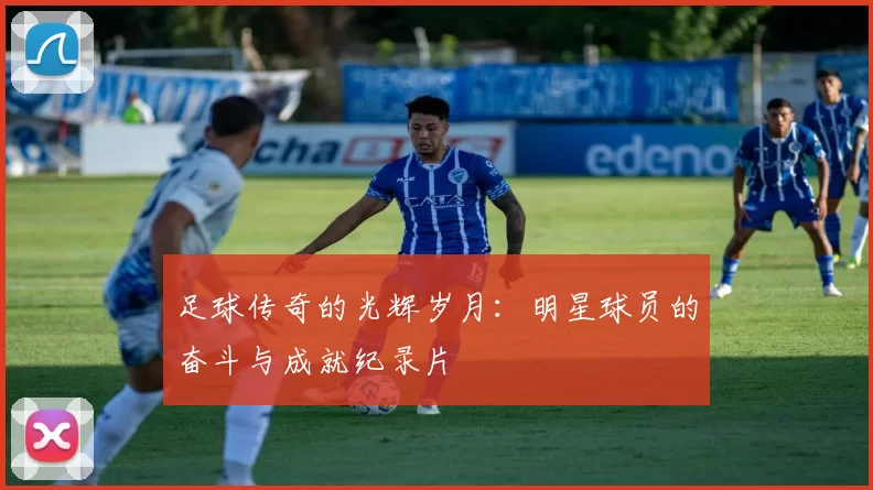 足球传奇的光辉岁月：明星球员的奋斗与成就纪录片