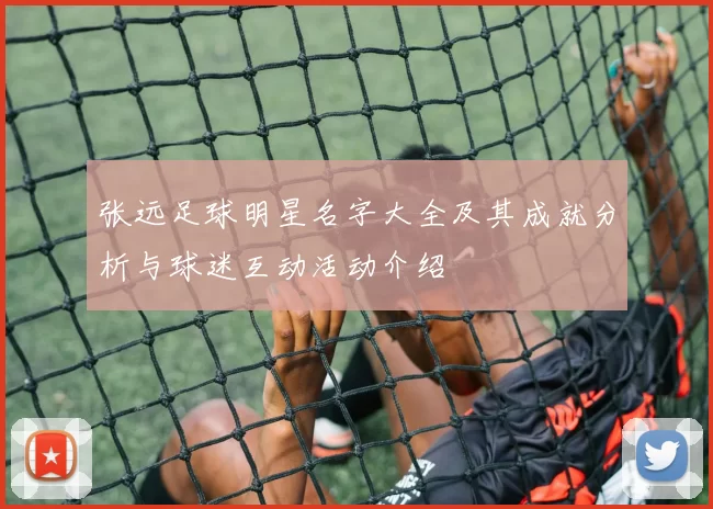 张远足球明星名字大全及其成就分析与球迷互动活动介绍