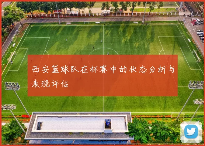 西安篮球队在杯赛中的状态分析与表现评估