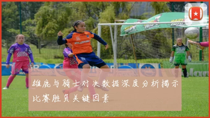 雄鹿与骑士对决数据深度分析揭示比赛胜负关键因素