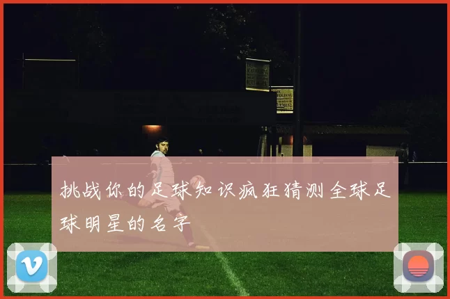 挑战你的足球知识疯狂猜测全球足球明星的名字