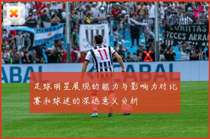 足球明星展现的能力与影响力对比赛和球迷的深远意义分析