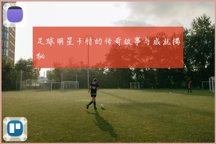 足球明星卡特的传奇故事与成就揭秘