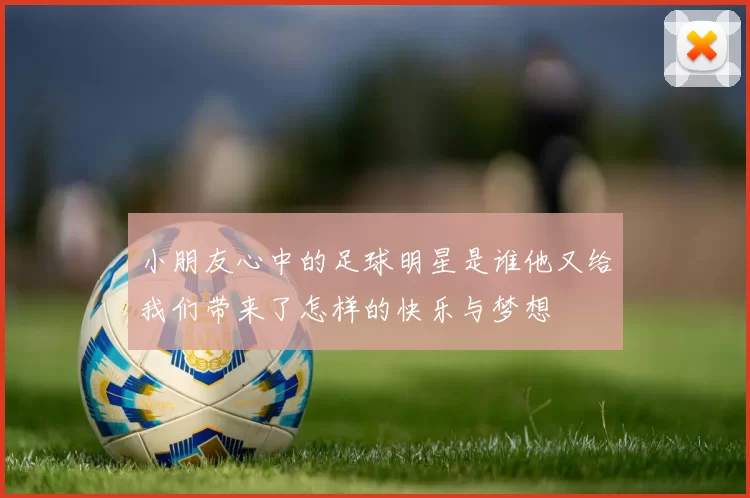 小朋友心中的足球明星是谁他又给我们带来了怎样的快乐与梦想