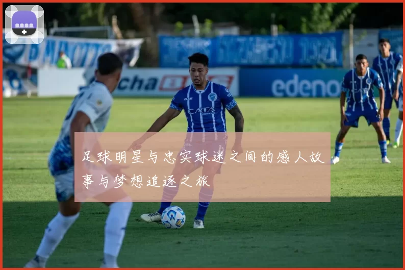 足球明星与忠实球迷之间的感人故事与梦想追逐之旅