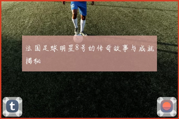 法国足球明星8号的传奇故事与成就揭秘