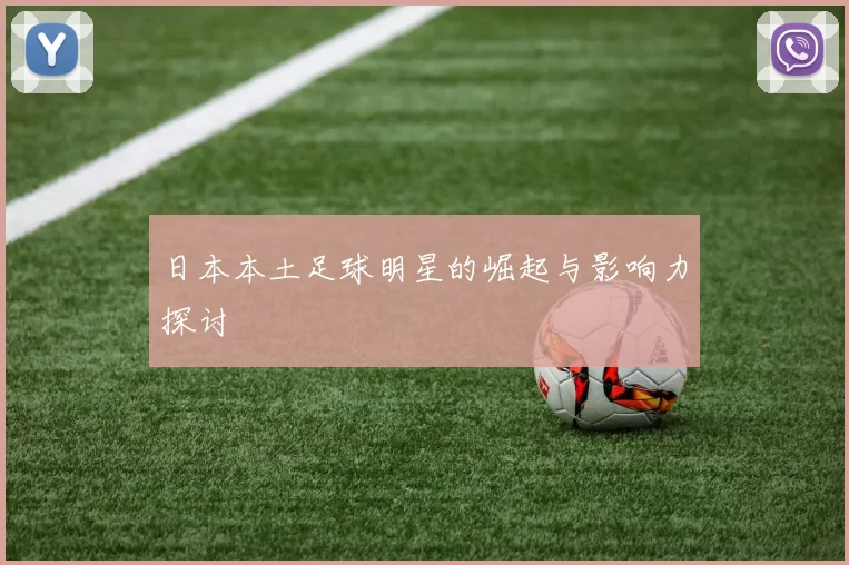 日本本土足球明星的崛起与影响力探讨