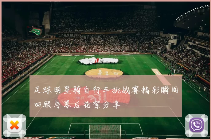 足球明星骑自行车挑战赛精彩瞬间回顾与幕后花絮分享