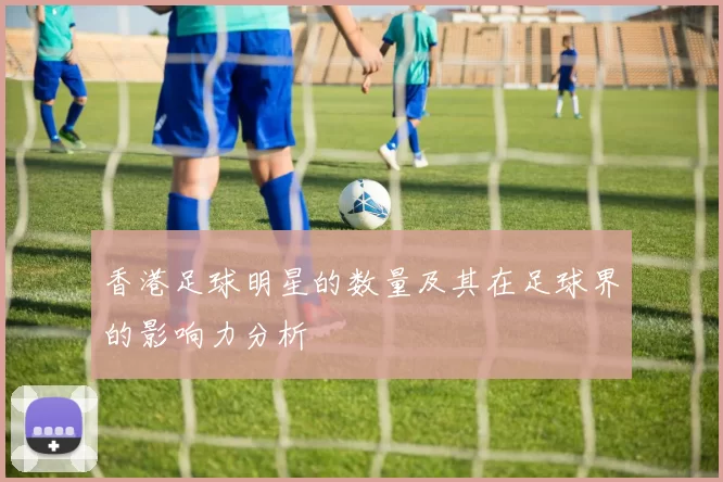 香港足球明星的数量及其在足球界的影响力分析