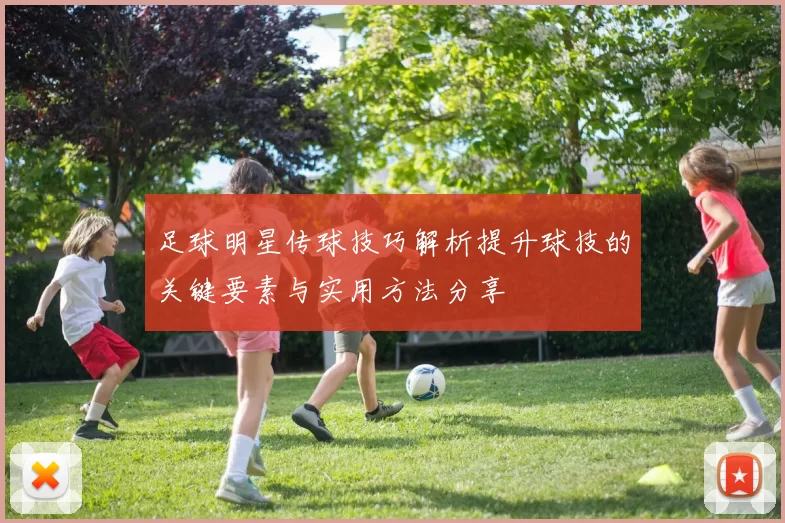 足球明星传球技巧解析提升球技的关键要素与实用方法分享