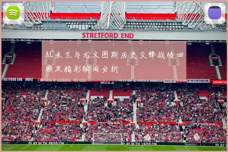 AC米兰与尤文图斯历史交锋战绩回顾及精彩瞬间分析