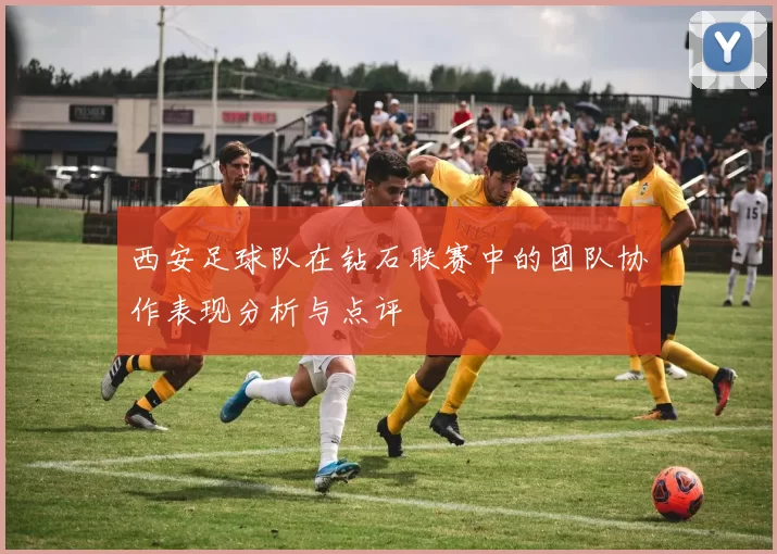 西安足球队在钻石联赛中的团队协作表现分析与点评