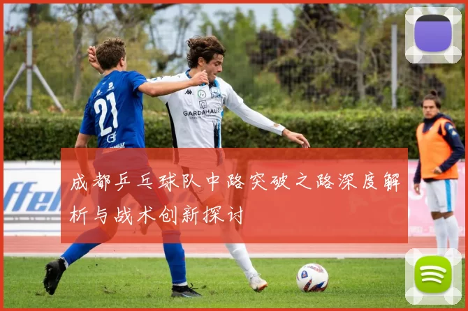 成都乒乓球队中路突破之路深度解析与战术创新探讨