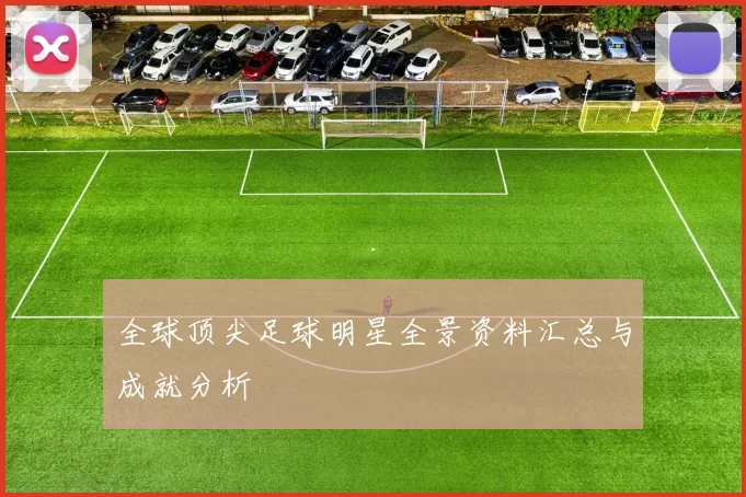 全球顶尖足球明星全景资料汇总与成就分析