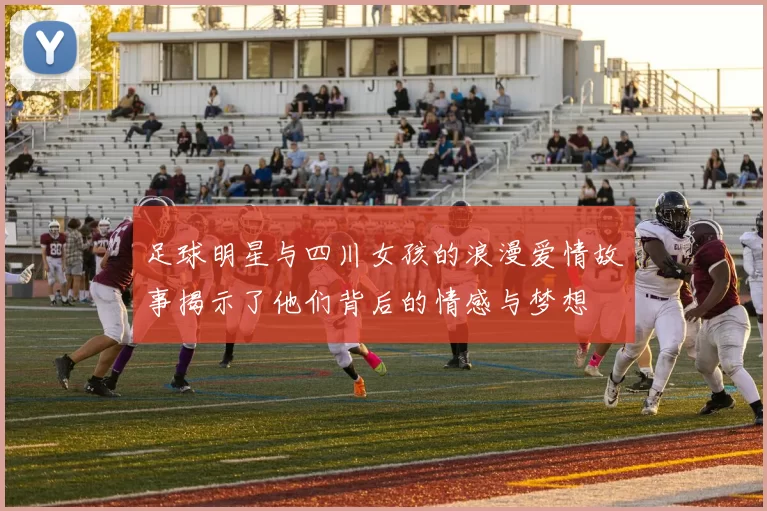 足球明星与四川女孩的浪漫爱情故事揭示了他们背后的情感与梦想