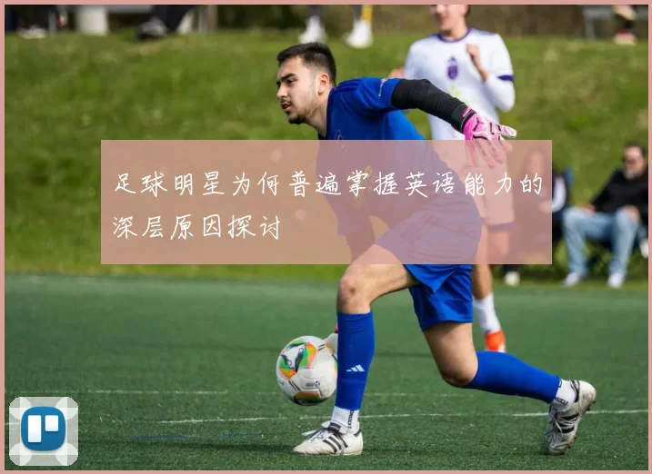足球明星为何普遍掌握英语能力的深层原因探讨
