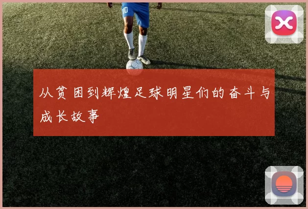 从贫困到辉煌足球明星们的奋斗与成长故事