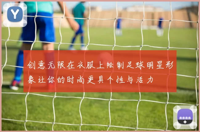 创意无限在衣服上绘制足球明星形象让你的时尚更具个性与活力
