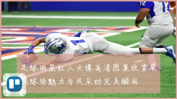 足球明星红人头像高清图集欣赏展现球场魅力与风采的完美瞬间