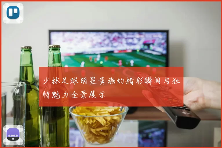 少林足球明星黄渤的精彩瞬间与独特魅力全景展示