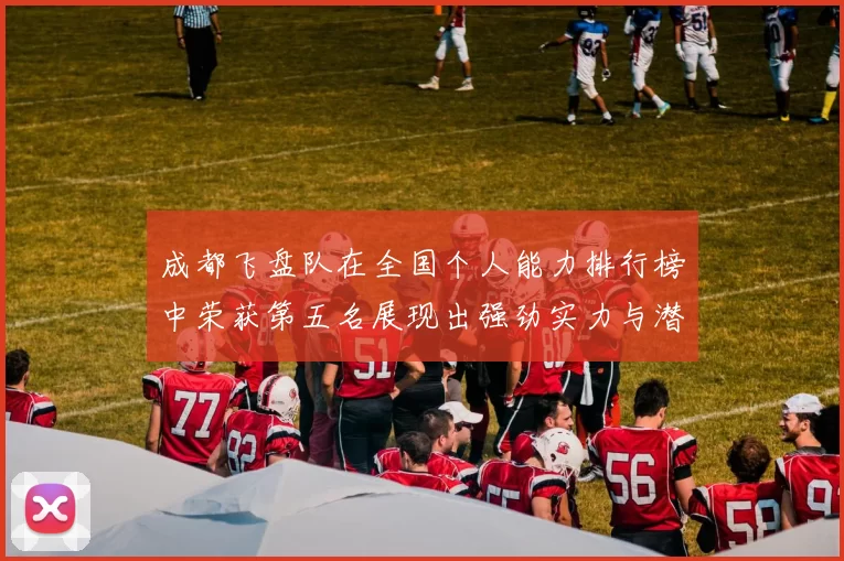 成都飞盘队在全国个人能力排行榜中荣获第五名展现出强劲实力与潜力