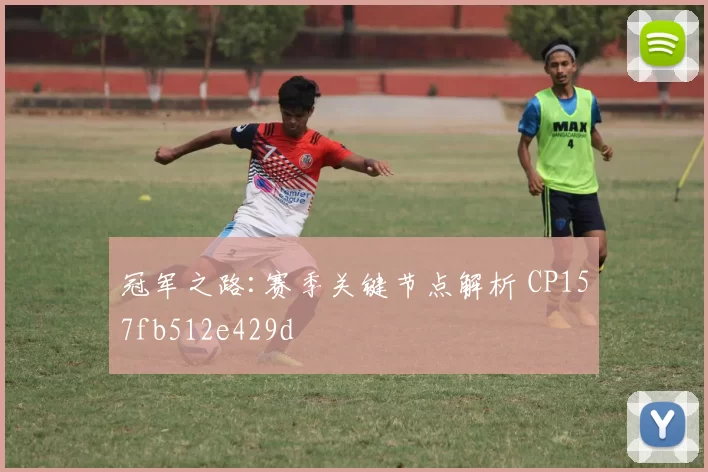冠军之路:赛季关键节点解析 CP157fb512e429d